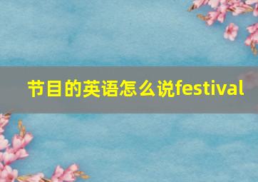 节目的英语怎么说festival