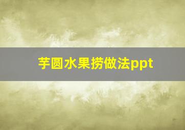 芋圆水果捞做法ppt