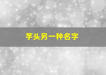 芋头另一种名字