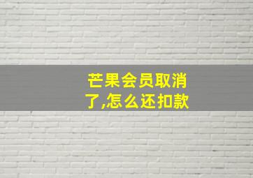 芒果会员取消了,怎么还扣款