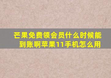 芒果免费领会员什么时候能到账啊苹果11手机怎么用