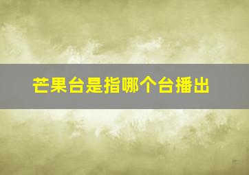 芒果台是指哪个台播出