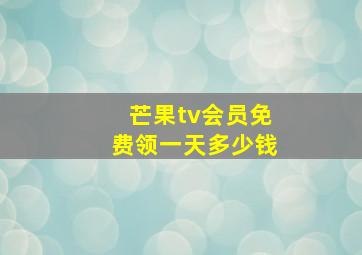 芒果tv会员免费领一天多少钱