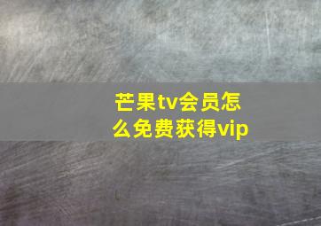 芒果tv会员怎么免费获得vip