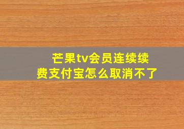 芒果tv会员连续续费支付宝怎么取消不了