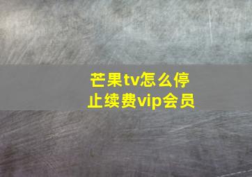 芒果tv怎么停止续费vip会员