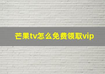 芒果tv怎么免费领取vip