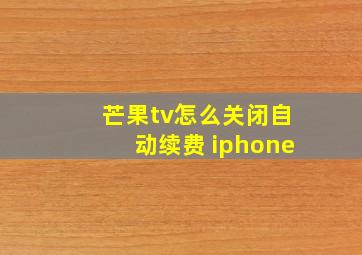 芒果tv怎么关闭自动续费 iphone