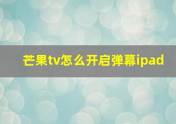 芒果tv怎么开启弹幕ipad