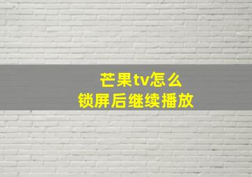 芒果tv怎么锁屏后继续播放