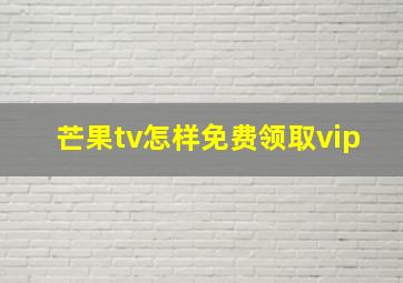 芒果tv怎样免费领取vip