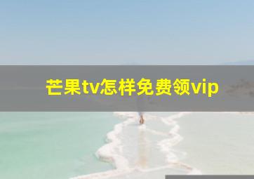 芒果tv怎样免费领vip