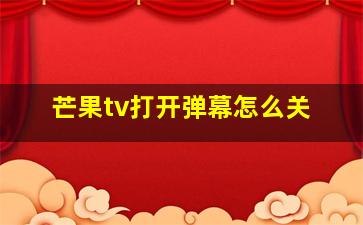 芒果tv打开弹幕怎么关