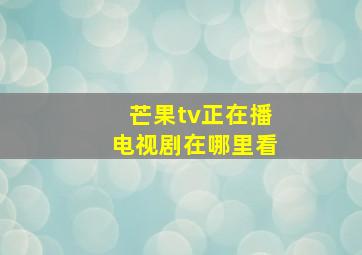 芒果tv正在播电视剧在哪里看