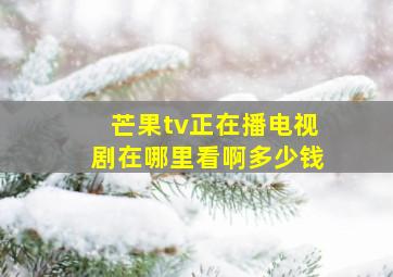 芒果tv正在播电视剧在哪里看啊多少钱