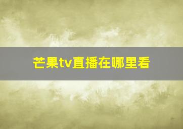 芒果tv直播在哪里看