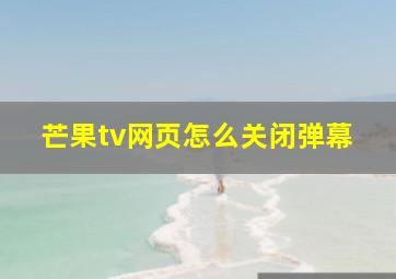 芒果tv网页怎么关闭弹幕