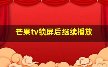 芒果tv锁屏后继续播放