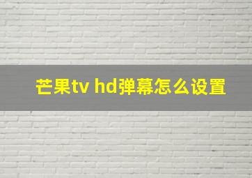 芒果tv hd弹幕怎么设置