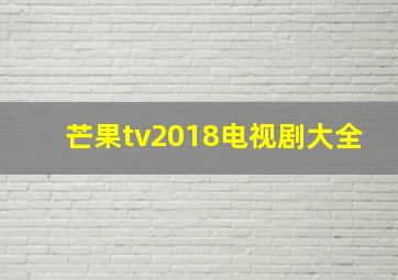 芒果tv2018电视剧大全