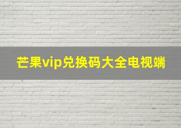 芒果vip兑换码大全电视端