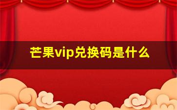 芒果vip兑换码是什么