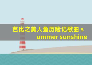 芭比之美人鱼历险记歌曲 summer sunshine