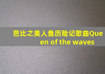 芭比之美人鱼历险记歌曲Queen of the waves