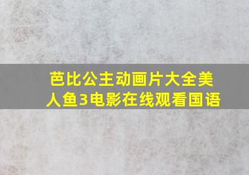 芭比公主动画片大全美人鱼3电影在线观看国语