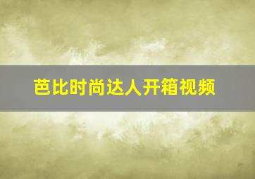 芭比时尚达人开箱视频