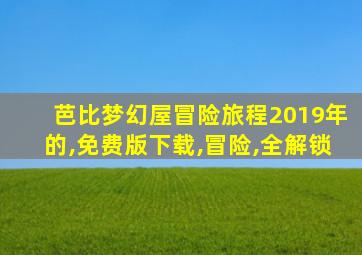 芭比梦幻屋冒险旅程2019年的,免费版下载,冒险,全解锁