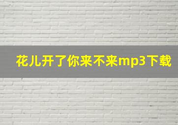 花儿开了你来不来mp3下载