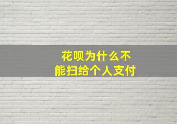 花呗为什么不能扫给个人支付