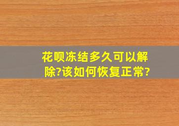 花呗冻结多久可以解除?该如何恢复正常?