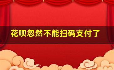 花呗忽然不能扫码支付了