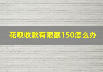 花呗收款有限额150怎么办