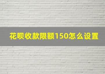 花呗收款限额150怎么设置