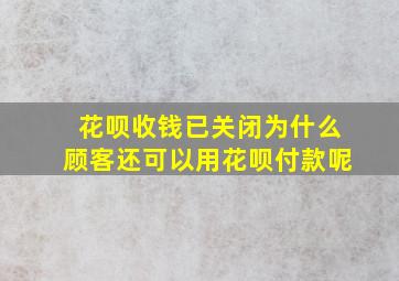 花呗收钱已关闭为什么顾客还可以用花呗付款呢