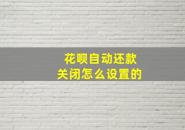 花呗自动还款关闭怎么设置的