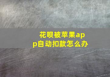 花呗被苹果app自动扣款怎么办