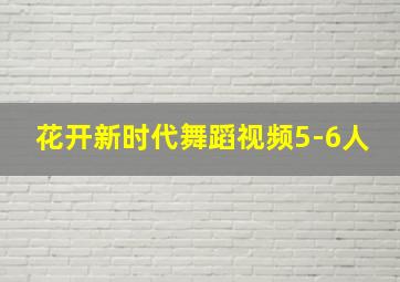 花开新时代舞蹈视频5-6人