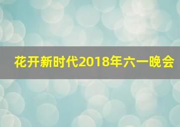 花开新时代2018年六一晚会