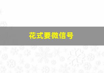 花式要微信号