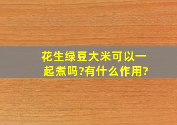 花生绿豆大米可以一起煮吗?有什么作用?