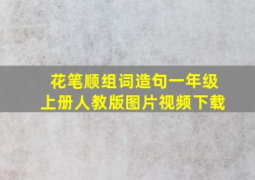 花笔顺组词造句一年级上册人教版图片视频下载