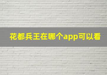 花都兵王在哪个app可以看