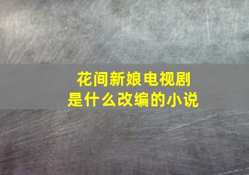 花间新娘电视剧是什么改编的小说