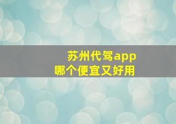 苏州代驾app哪个便宜又好用