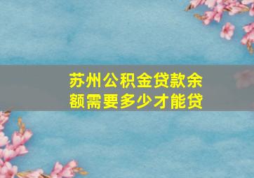 苏州公积金贷款余额需要多少才能贷