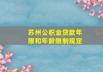 苏州公积金贷款年限和年龄限制规定